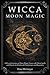 Wicca Moon Magic: A Wicca G...