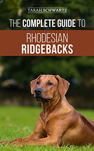 The Complete Guide to Rhodesian Ridgebacks: Breed Behavioral Characteristics, History, Training, Nutrition, and Health Care for Your new Ridgeback Dog (Kindle Edition)