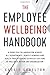 The Employee Wellbeing Handbook: A Guide for Collaboration Across all Departments, Benefit Vendors, and Health Practitioners to Build a Culture of Wellness Within any Organization