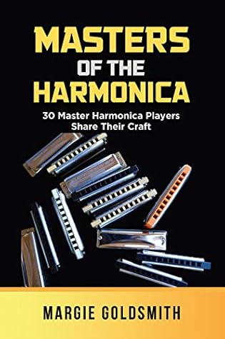 Masters of the Harmonica : 30 Master Harmonica Players Share Their Craft