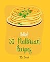 Hello! 50 Flatbread Recipes: Best Flatbread Cookbook Ever For Beginners [Flatbread Book, Chinese Bread Cookbook, Gluten Free Bread Machine Recipes, Italian Bread Recipe, Focaccia Cookbook] [Book 1]