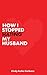How I Stopped Hating My Husband