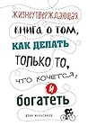 Жизнеутверждающая книга о том, как делать только то, что хочется и разбогатеть Жизнеутверждающая книга о том, как делать только то, что хочется и разбогатеть
