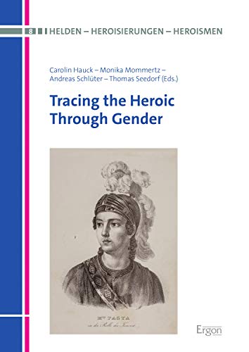 Tracing the Heroic Through Gender (Helden - Heroisierungen - Heroismen Book 8)