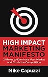 High Impact Marketing Manifesto: 21 Rules to Dominate Your Market and Crush the Competition
