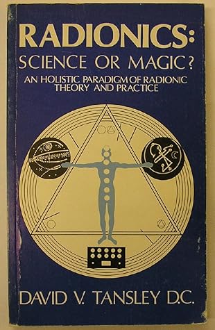 Radionics: Science or Magic? : An Holistic Paradigm of Radionic Theory and Practice