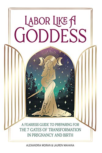 Labor Like A Goddess: A Fearless Guide to Preparing for the 7 Gates of Transformation in Pregnancy and Birth (Kindle Edition)
