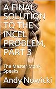 A FINAL SOLUTION TO THE INCEL PROBLEM, PART 3: The Master Monk Speaks