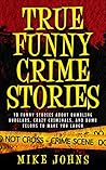 True Funny Crime Stories by Mike Johns True Funny Crime Stories by Mike Johns