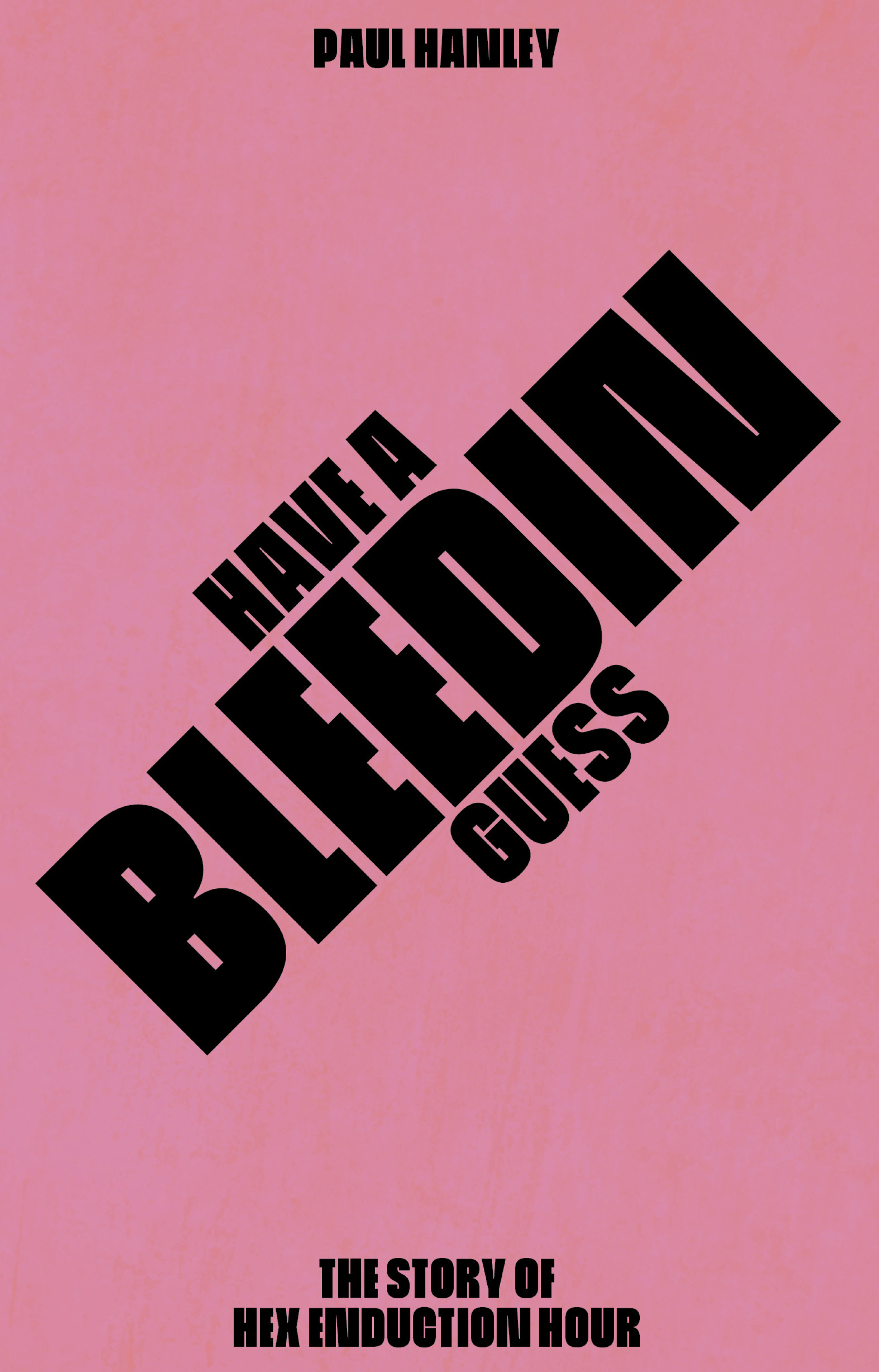 Have a Bleedin Guess - the story of Hex Enduction Hour (Hardcover)