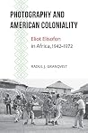 Photography and American Coloniality: Eliot Elisofon in Africa, 1942–1972 (African Humanities and the Arts)