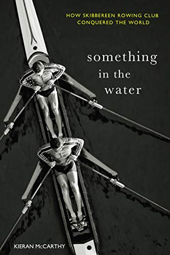 Something In The Water:: How Skibbereen Rowing Club Conquered the World (Kindle Edition)