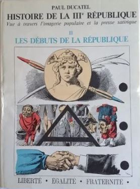 Histoire de la IIIe République vue à travers l'imagerie populaire et la presse satirique. Tome II. Naissance de la République (1871-1890)