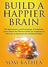 Build A Happier Brain: The Neuroscience and Psychology of Happiness. Learn Simple Yet Effective Habits for Happiness in Personal, Professional Life and Relationships (Power-Up Your Brain Book 3) Build A Happier Brain: The Neuroscience and Psychology of Happiness. Learn Simple Yet Effective Habits for Happiness in Personal, Professional Life and Relationships (Power-Up Your Brain Book 3)