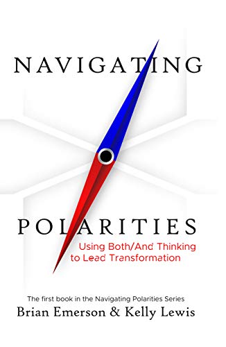 Navigating Polarities: Using Both/And Thinking to Lead Transformation (Kindle Edition)
