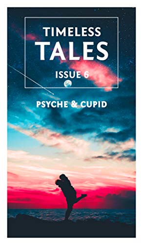 Psyche & Cupid: 11 Retellings of the Classic Myth: A Timeless Tales Collection (Timeless Tales Magazine Book 6)
