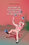 Mastery of Non-Mastery in the Age of Meltdown Mastery of Non-Mastery in the Age of Meltdown