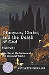 Dionysus, Christ, and the Death of God, Volume 1: The Great Mediations of the Classical World