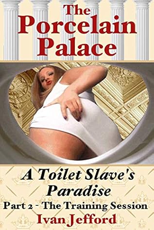 The Porcelain Palace - A Toilet Slave's Paradise - Part 2, The Training Session: A Femdom Erotica Story