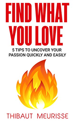 Find What You Love: 5 Tips to Uncover Your Passion Quickly and Easily (Kindle Edition)