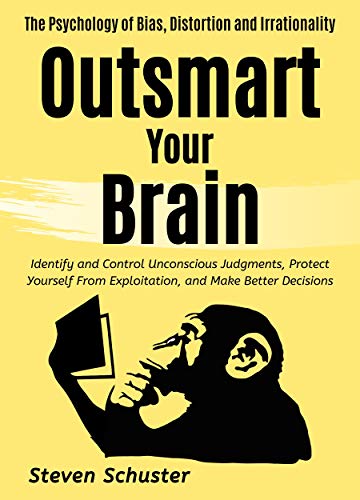 Outsmart Your Brain: Identify and Control Unconscious Judgments, Protect Yourself From Exploitation, and Make Better Decisions The Psychology of Bias, ... Irrationality (Mental Discipline Book 4)