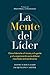 La mente del líder (The Mind of the Leader Spanish Edition): Cómo liderarte a ti mismo, a tu gente y a tu organización para obtener resultados extraordinarios