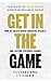 Get In The Game: How To Create Rapid Financial Results And Lasting Cultural Change