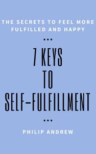 7 Keys To Self-Fulfillment: The Secrets To Feel More Fulfilled And Happy