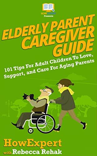 Elderly Parent Caregiver Guide: 101 Tips For Adult Children To Love, Support, and Care For Aging Parents (Kindle Edition)