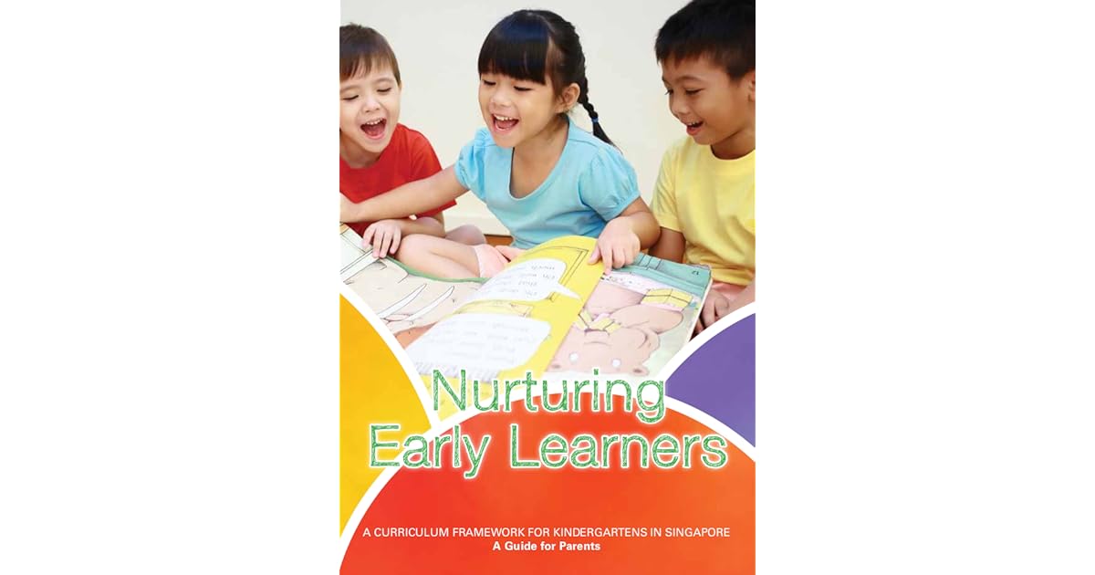 Nurturing Early Learners A Curriculum Framework for Kindergartens in Singapore A Guide for
