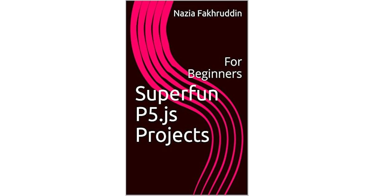 Superfun P5.js Projects: For Beginners by Nazia Fakhruddin