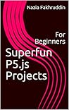 Superfun P5.js Projects: For Beginners