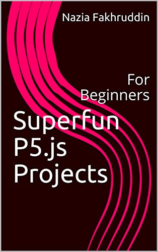 Superfun P5.js Projects: For Beginners (Kindle Edition)
