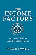 The Income Factory: An Investor's Guide to Consistent Lifetime Returns