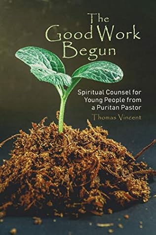 The Good Work Begun: Spiritual Counsel for Young People from a Puritan Pastor