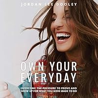 Own Your Everyday:  Overcome the Pressure to Prove and Show Up for What You're Made to Do