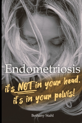 Endometriosis: it's not in your head, it's in your pelvis (Paperback)