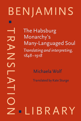 The Habsburg Monarchy's Many-Languaged Soul (Benjamins Translation Library)
