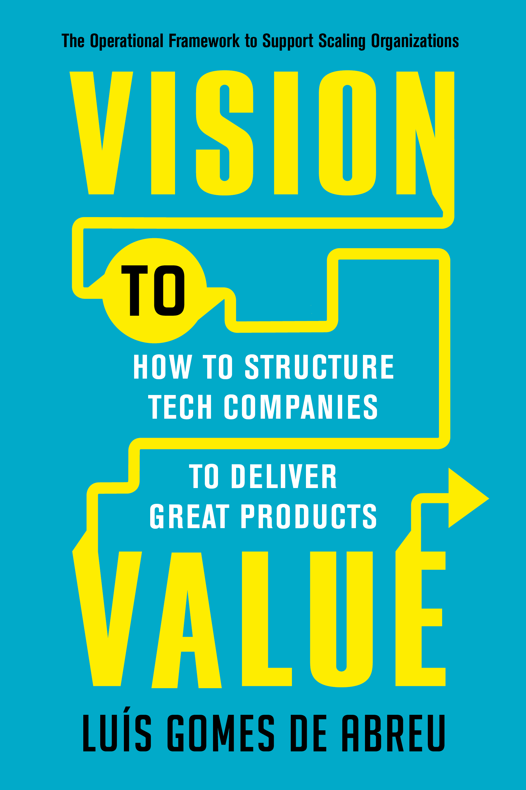 Vision to Value: How to Structure Tech Companies to Deliver Great Products