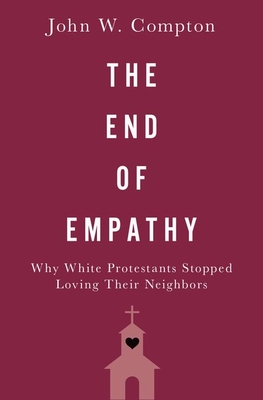 The End of Empathy: Why White Protestants Stopped Loving Their Neighbors (Hardcover)