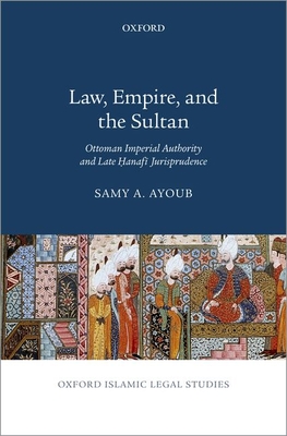 Law, Empire, and the Sultan: Ottoman Imperial Authority and Late Hanafi Jurisprudence (Hardcover)