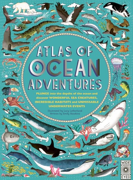 Atlas of Ocean Adventures: Plunge into the Depths of the Ocean and Discover Wonderful Sea Creatures, Incredible Habitats, and Unmissable Underwater Events