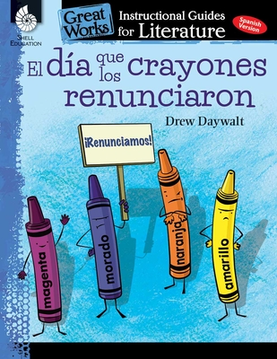 El dia que los crayones renunciaron (The Day the Crayons Quit): An Instructional Guide for Literature - Spanish Novel Study Guide with Reading and Writing Activities (Great Works Classroom Resource)