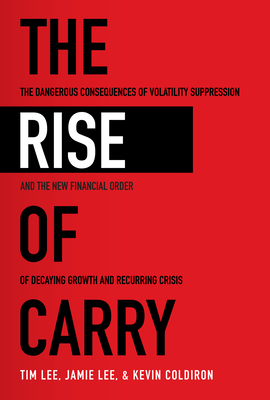 The Rise of Carry: The Dangerous Consequences of Volatility Suppression and the New Financial Order of Decaying Growth and Recurring Crisis (Hardcover)