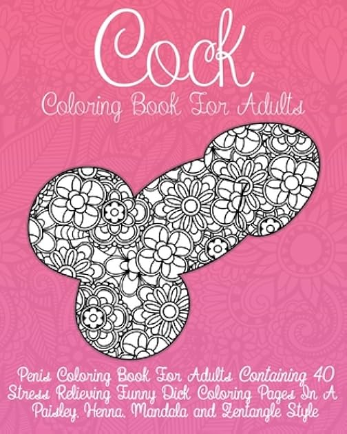Cock Coloring Book For Adults: Penis Coloring Book For Adults Containing 40 Stress Reliving Funny Dick Coloring Pages In A Paisley, Henna And Mandala Style. (Dick Coloring Books For Adults)