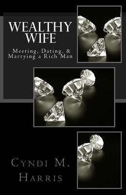 Wealthy Wife: Meeting, Dating, & Marrying a Rich Man (Paperback)