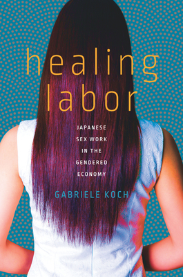 Healing Labor: Japanese Sex Work in the Gendered Economy (Paperback)