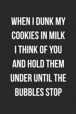 When I Dunk My Cookies In Milk I Think Of You And Hold Them Under Until The Bubbles Stop Funny Blank Lined Journal Novelty Gag Gift For Adults By Not A Book