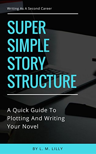 Super Simple Story Structure: A Quick Guide to Plotting and Writing Your Novel (Writing As A Second Career Book 1)
