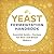 Yeast Fermentation Handbook: Essential Guide and Recipes for Beer and Bread Makers